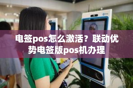 电签pos怎么激活？联动优势电签版pos机办理