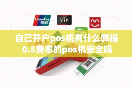 自己开户pos机有什么弊端 0.5费率的pos机安全吗