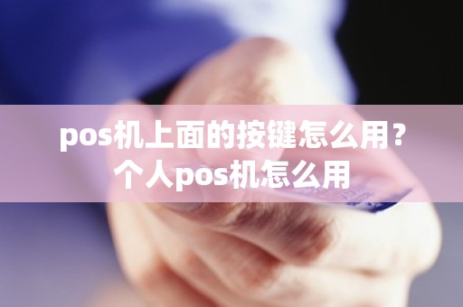 pos机上面的按键怎么用？个人pos机怎么用