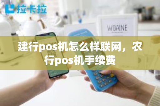 建行pos机怎么样联网，农行pos机手续费