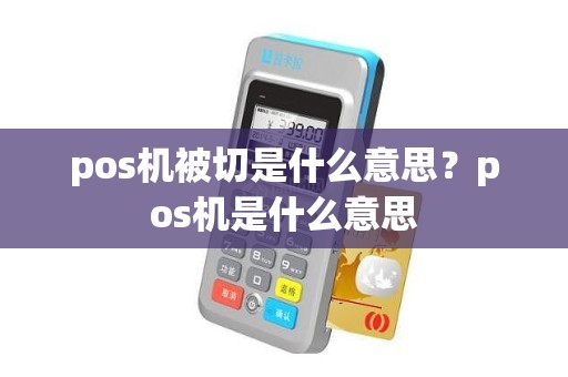 pos机被切是什么意思？pos机是什么意思