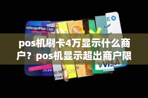 pos机刷卡4万显示什么商户？pos机显示超出商户限额什么意思