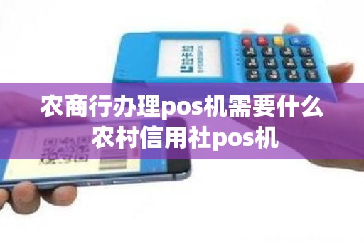 农商行办理pos机需要什么 农村信用社pos机