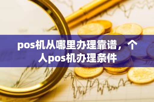 pos机从哪里办理靠谱，个人pos机办理条件