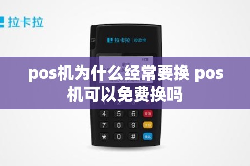 pos机为什么经常要换 pos机可以免费换吗