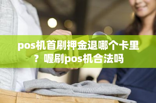 pos机首刷押金退哪个卡里？喔刷pos机合法吗