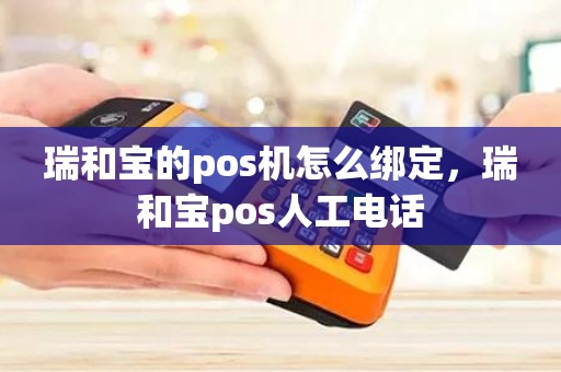 瑞和宝的pos机怎么绑定，瑞和宝pos人工电话