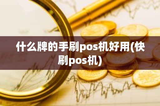 什么牌的手刷pos机好用(快刷pos机)