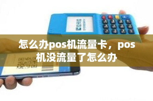 怎么办pos机流量卡，pos机没流量了怎么办