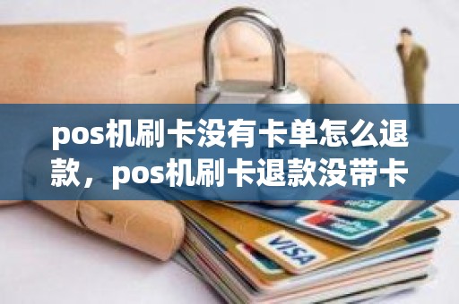 pos机刷卡没有卡单怎么退款，pos机刷卡退款没带卡能退到别的卡里吗