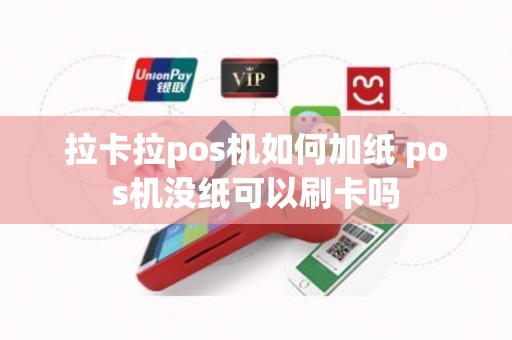 拉卡拉pos机如何加纸 pos机没纸可以刷卡吗