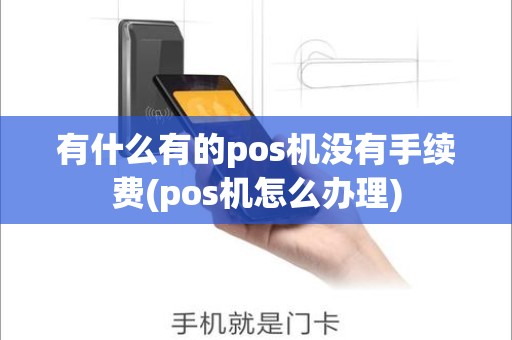 有什么有的pos机没有手续费(pos机怎么办理)