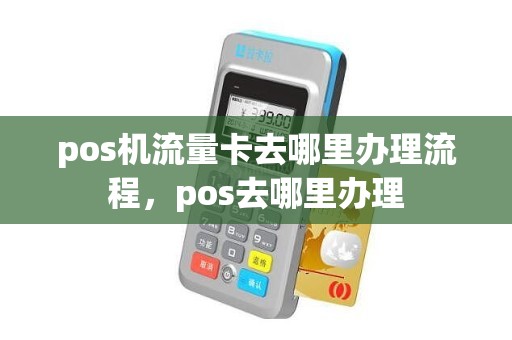 pos机流量卡去哪里办理流程，pos去哪里办理