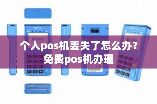 个人pos机丢失了怎么办？免费pos机办理