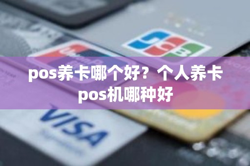 pos养卡哪个好？个人养卡pos机哪种好