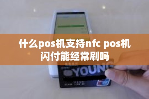 什么pos机支持nfc pos机闪付能经常刷吗