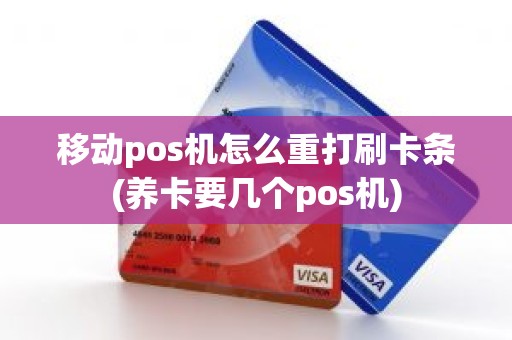 移动pos机怎么重打刷卡条(养卡要几个pos机)