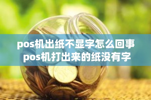 pos机出纸不显字怎么回事 pos机打出来的纸没有字