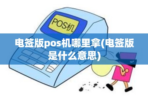 电签版pos机哪里拿(电签版是什么意思)