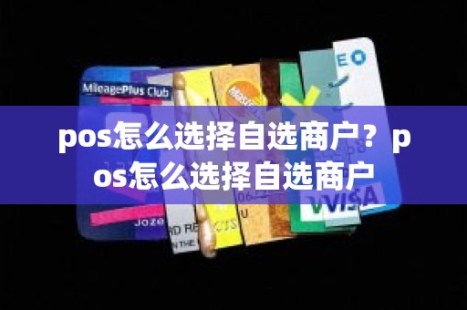 pos怎么选择自选商户？pos怎么选择自选商户