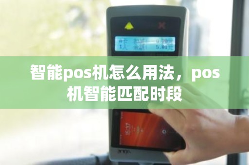 智能pos机怎么用法，pos机智能匹配时段