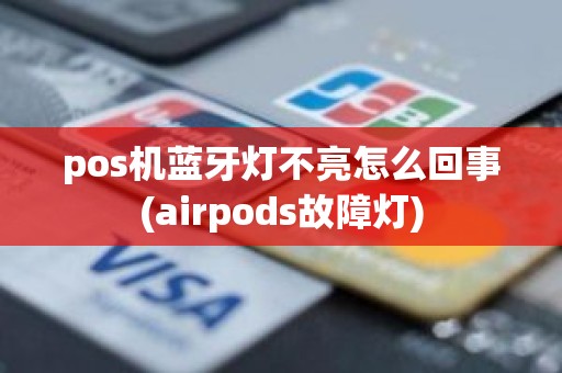 pos机蓝牙灯不亮怎么回事(airpods故障灯)