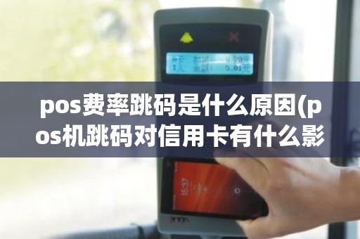 pos费率跳码是什么原因(pos机跳码对信用卡有什么影响)