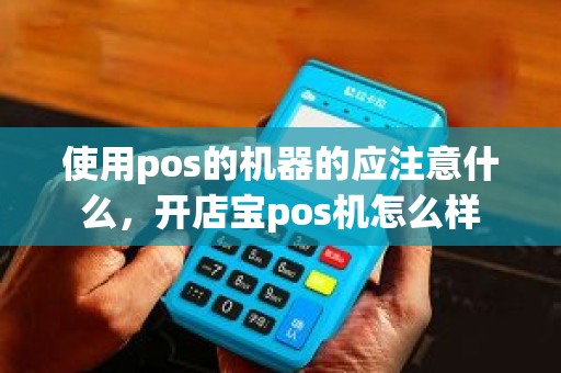 使用pos的机器的应注意什么，开店宝pos机怎么样