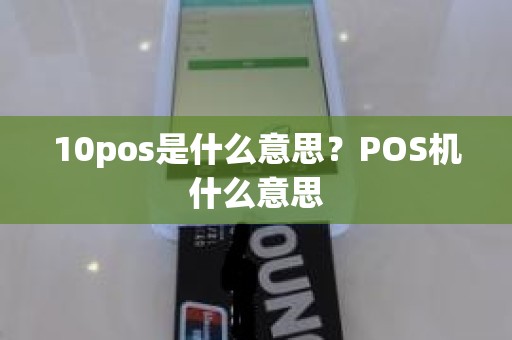 10pos是什么意思？POS机什么意思