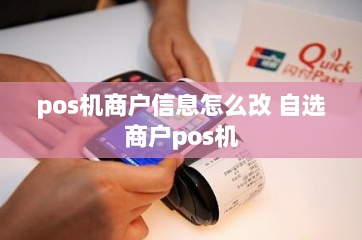 pos机商户信息怎么改 自选商户pos机