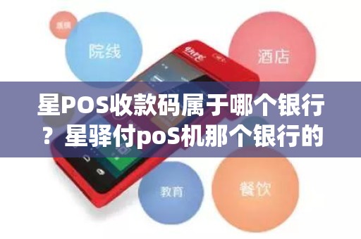 星POS收款码属于哪个银行？星驿付poS机那个银行的