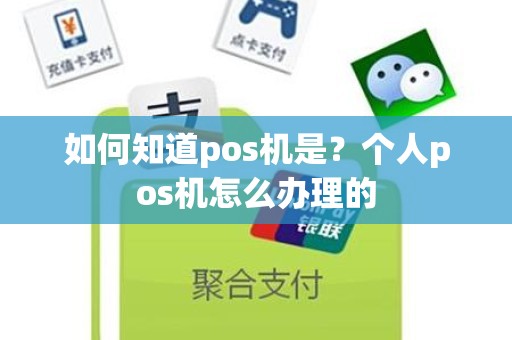 如何知道pos机是？个人pos机怎么办理的