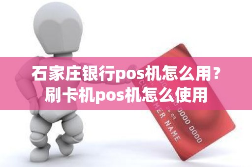 石家庄银行pos机怎么用？刷卡机pos机怎么使用