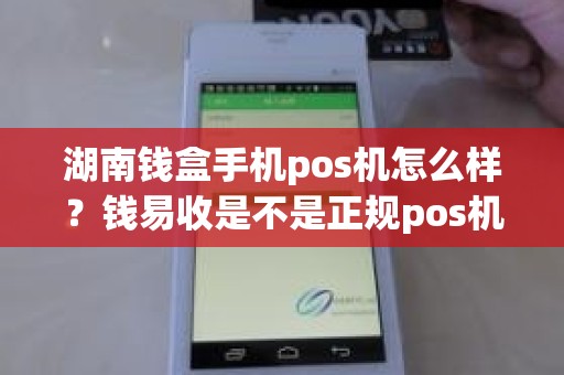 湖南钱盒手机pos机怎么样？钱易收是不是正规pos机