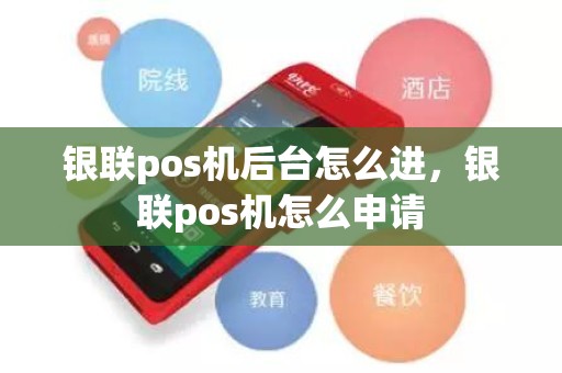 银联pos机后台怎么进，银联pos机怎么申请