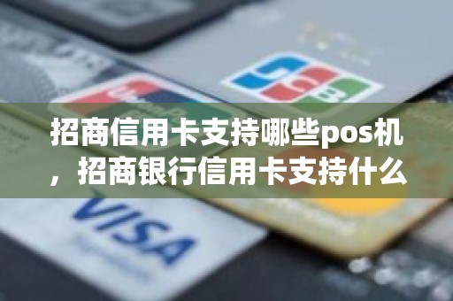 招商信用卡支持哪些pos机，招商银行信用卡支持什么交易