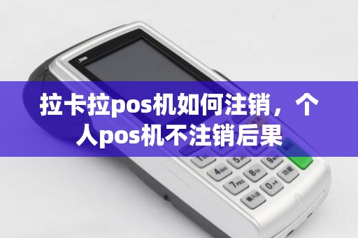 拉卡拉pos机如何注销，个人pos机不注销后果