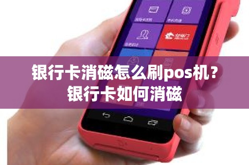 银行卡消磁怎么刷pos机？银行卡如何消磁