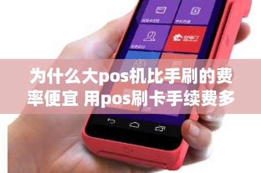 为什么大pos机比手刷的费率便宜 用pos刷卡手续费多少