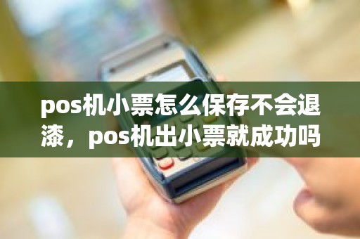 pos机小票怎么保存不会退漆，pos机出小票就成功吗