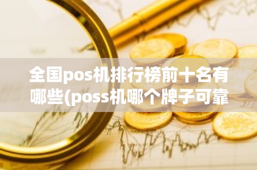 全国pos机排行榜前十名有哪些(poss机哪个牌子可靠)