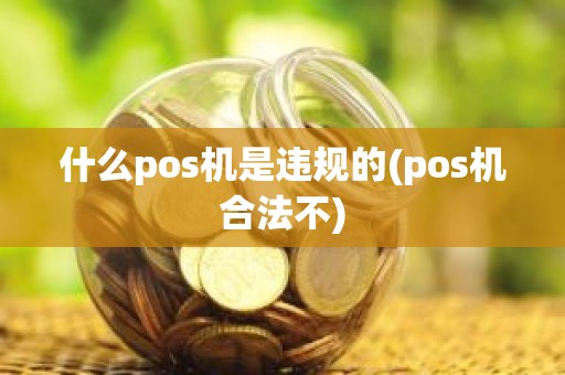 什么pos机是违规的(pos机合法不)