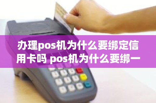 办理pos机为什么要绑定信用卡吗 pos机为什么要绑一个信用卡