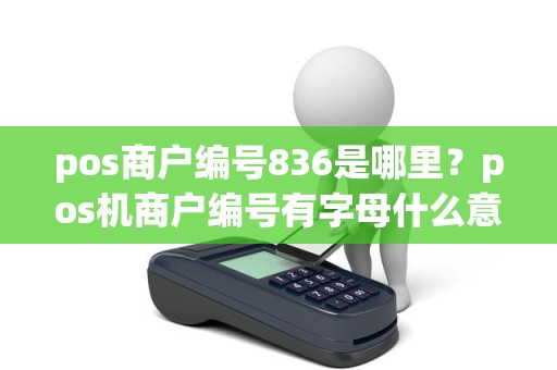 pos商户编号836是哪里？pos机商户编号有字母什么意思