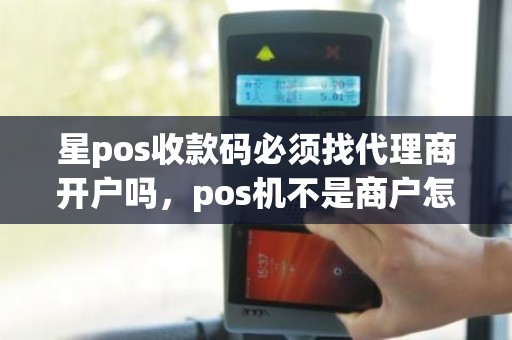 星pos收款码必须找代理商开户吗，pos机不是商户怎么注册