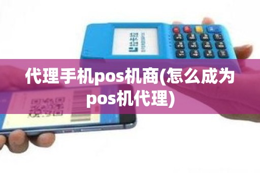 代理手机pos机商(怎么成为pos机代理)