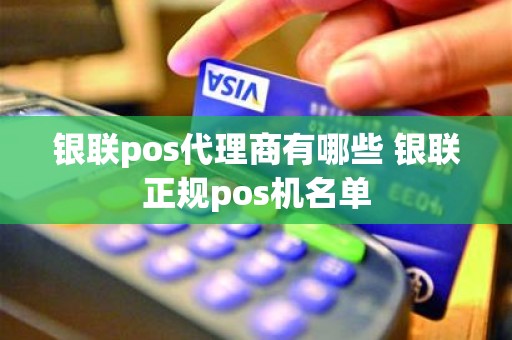 银联pos代理商有哪些 银联正规pos机名单