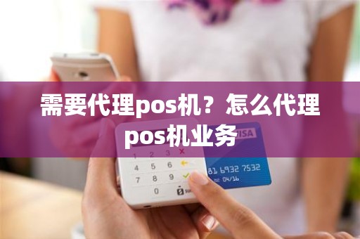 需要代理pos机？怎么代理pos机业务