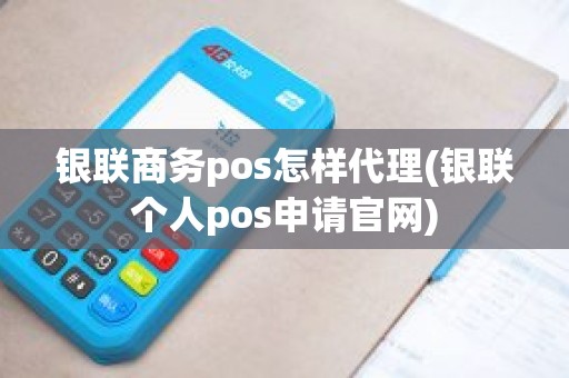 银联商务pos怎样代理(银联个人pos申请官网)