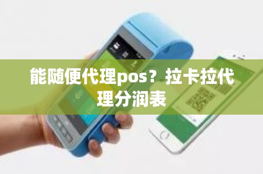 能随便代理pos？拉卡拉代理分润表